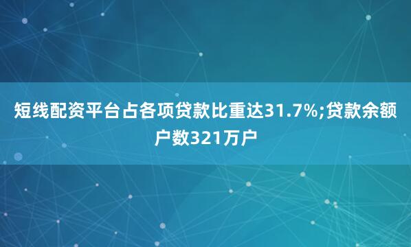 短线配资平台占各项贷款比重达31.7%;贷款余额户数321万户