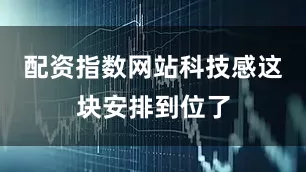 配资指数网站科技感这块安排到位了