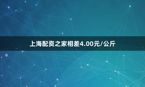 上海配资之家相差4.00元/公斤