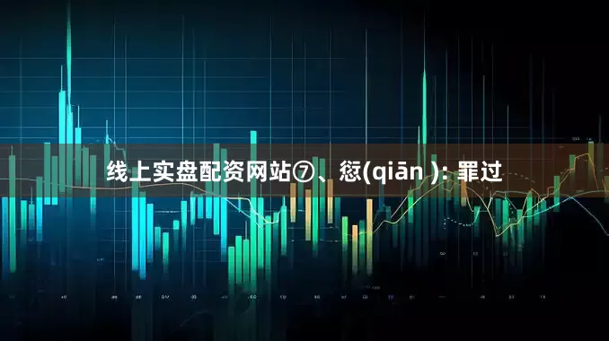 线上实盘配资网站⑦、愆(qiān ): 罪过