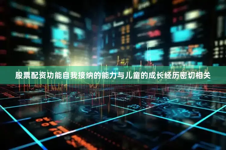 股票配资功能自我接纳的能力与儿童的成长经历密切相关