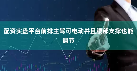 配资实盘平台前排主驾可电动并且腰部支撑也能调节