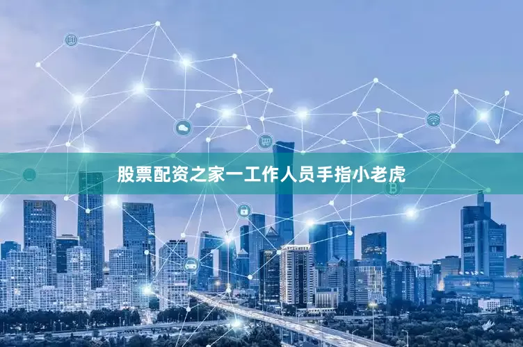 股票配资之家一工作人员手指小老虎