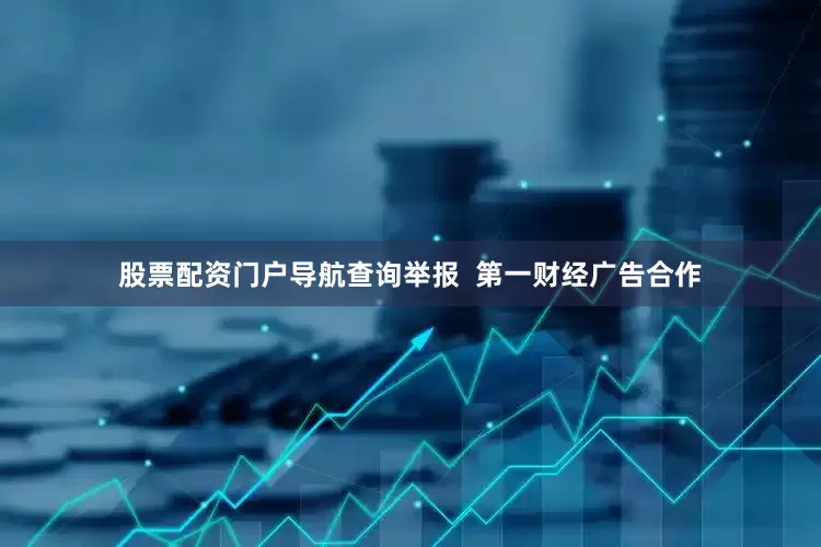 股票配资门户导航查询举报  第一财经广告合作