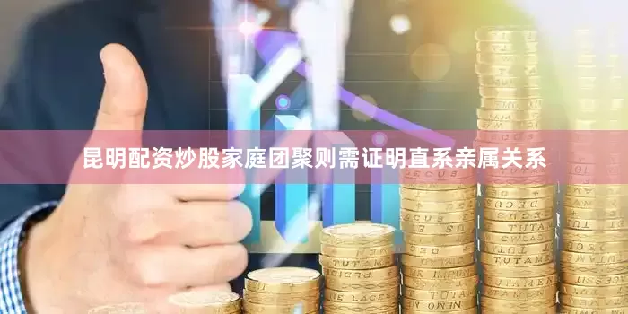 昆明配资炒股家庭团聚则需证明直系亲属关系