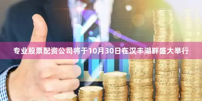 专业股票配资公司将于10月30日在汉丰湖畔盛大举行