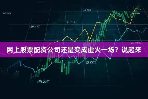 网上股票配资公司还是变成虚火一场？说起来