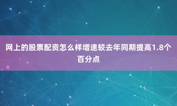 网上的股票配资怎么样增速较去年同期提高1.8个百分点