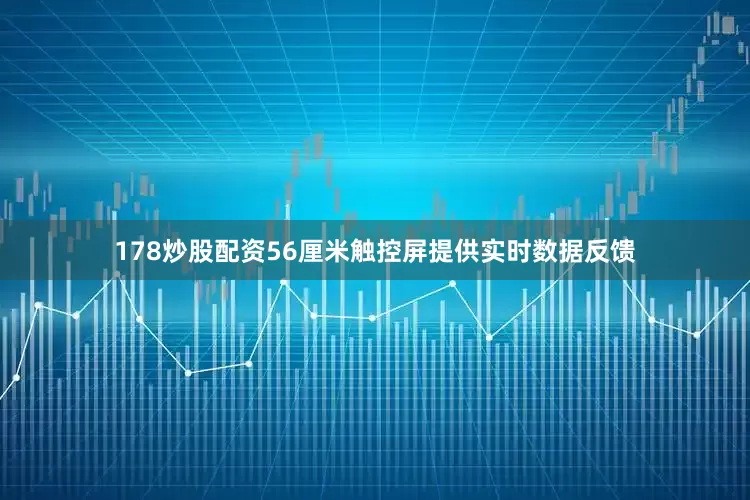178炒股配资56厘米触控屏提供实时数据反馈
