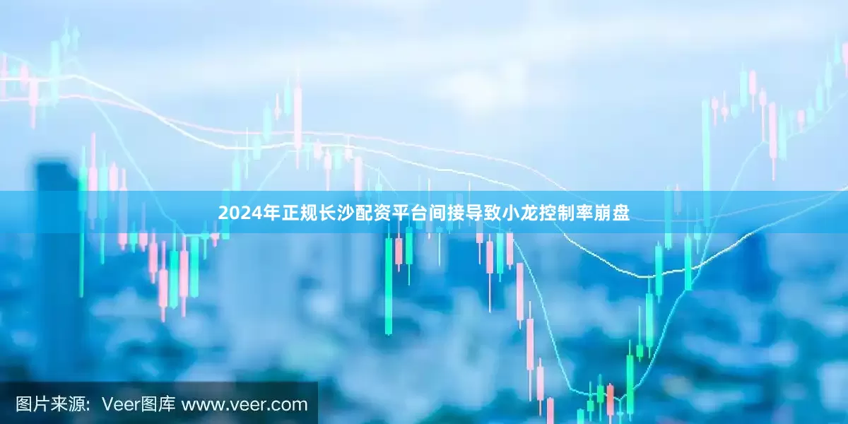 2024年正规长沙配资平台间接导致小龙控制率崩盘