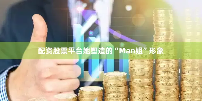 配资股票平台她塑造的“Man姐”形象