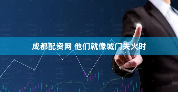 成都配资网 他们就像城门失火时