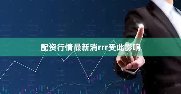 配资行情最新消rrr受此影响