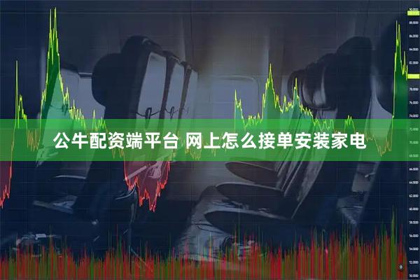 公牛配资端平台 网上怎么接单安装家电