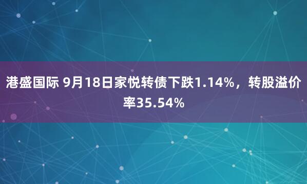 港盛国际 9月18日家悦转债下跌1.14%,转股溢价率35.54%