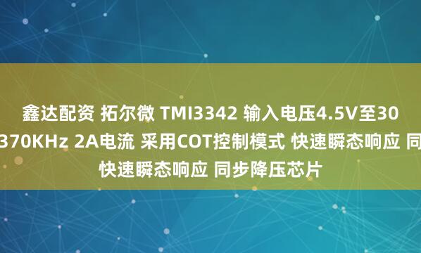 鑫达配资 拓尔微 TMI3342 输入电压4.5V至30V 开关频率370KHz 2A电流 采用COT控制模式 快速瞬态响应 同步降压芯片