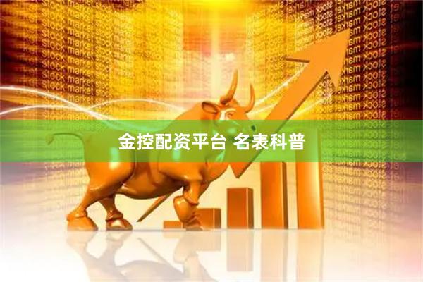 金控配资平台 名表科普