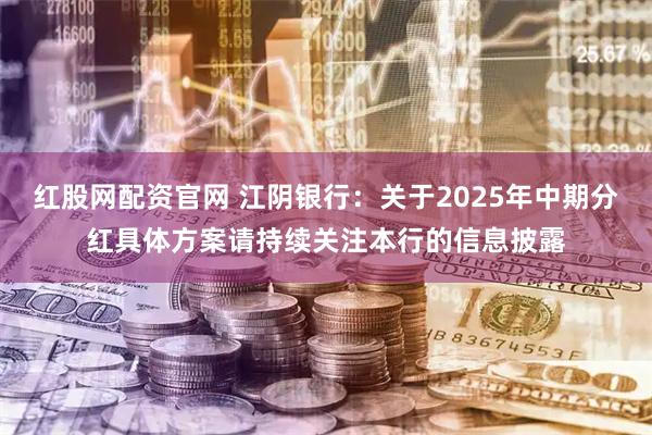 红股网配资官网 江阴银行：关于2025年中期分红具体方案请持续关注本行的信息披露