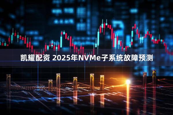 凯耀配资 2025年NVMe子系统故障预测