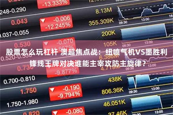 股票怎么玩杠杆 澳超焦点战:纽喷气机VS墨胜利 锋线王牌对决谁能主宰攻防主旋律?