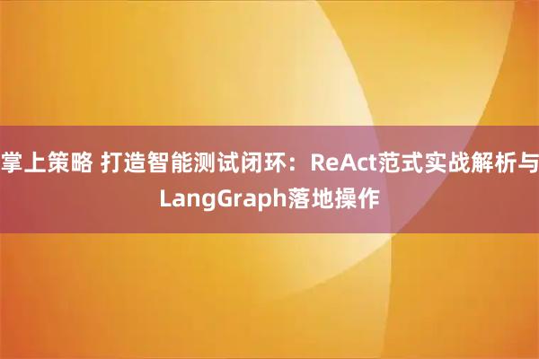 掌上策略 打造智能测试闭环：ReAct范式实战解析与LangGraph落地操作