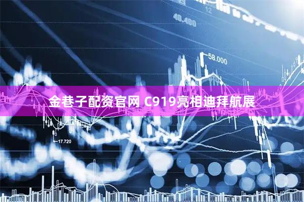 金巷子配资官网 C919亮相迪拜航展