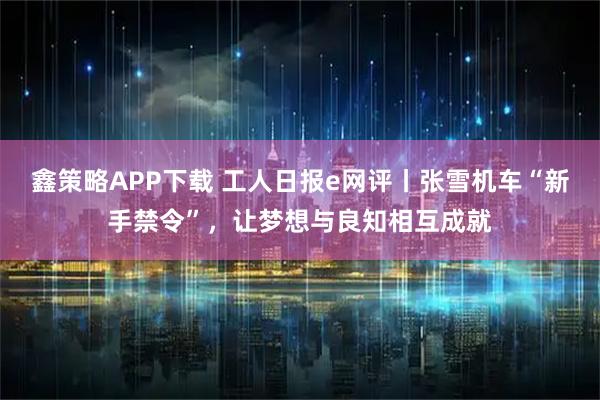 鑫策略APP下载 工人日报e网评丨张雪机车“新手禁令”，让梦想与良知相互成就