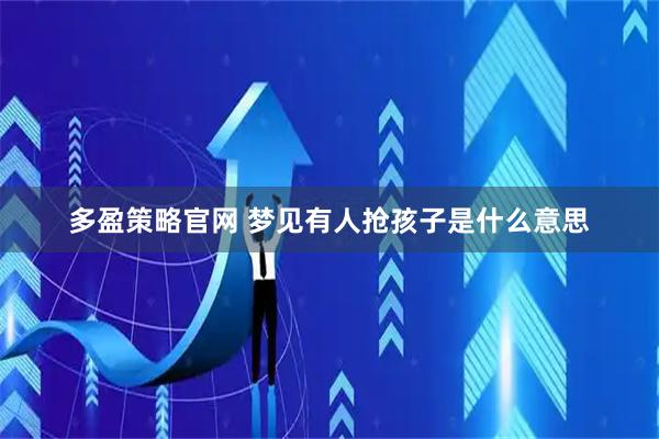 多盈策略官网 梦见有人抢孩子是什么意思