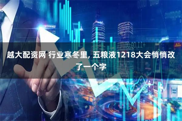 越大配资网 行业寒冬里, 五粮液1218大会悄悄改了一个字