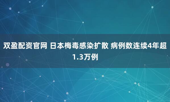 双盈配资官网 日本梅毒感染扩散 病例数连续4年超1.3万例