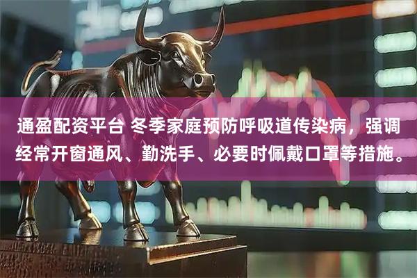 通盈配资平台 冬季家庭预防呼吸道传染病，强调经常开窗通风、勤洗手、必要时佩戴口罩等措施。