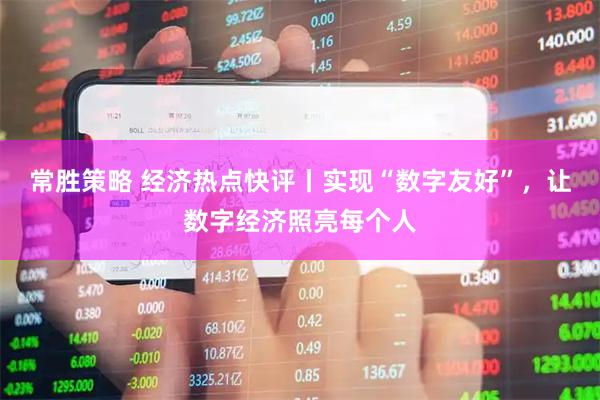 常胜策略 经济热点快评丨实现“数字友好”,让数字经济照亮每个人